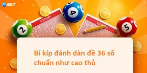 Hướng dẫn đánh dàn đề 36 số như cao thủ tại i9bet