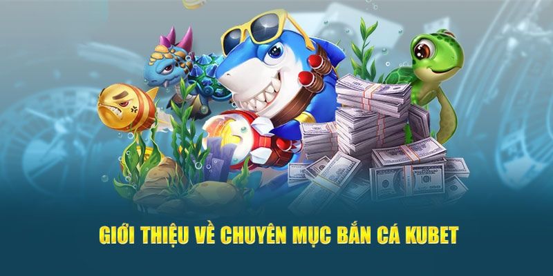 Khái quát chung về game bắn cá kubet