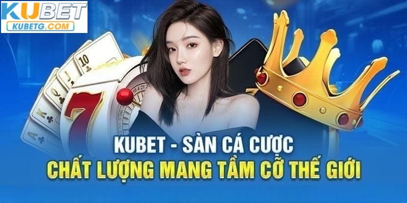 Kubet sàn cá cược chất lượng mang tầm cở thế giới