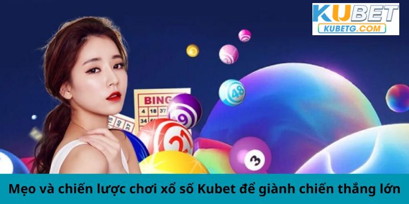 Mẹo và chiến lược chơi xổ số Kubet để giành chiến thắng lớn