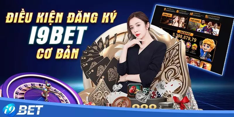 Cần đảm bảo đáp ứng đủ điều kiện khi đăng ký i9bet